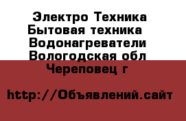 Электро-Техника Бытовая техника - Водонагреватели. Вологодская обл.,Череповец г.